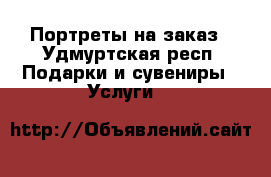 Портреты на заказ - Удмуртская респ. Подарки и сувениры » Услуги   